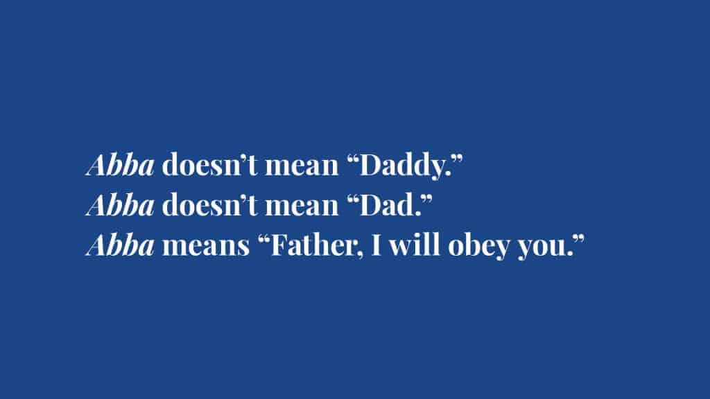 Abba doesn't mean Daddy or Dad. Abba means "Father I will obey you."