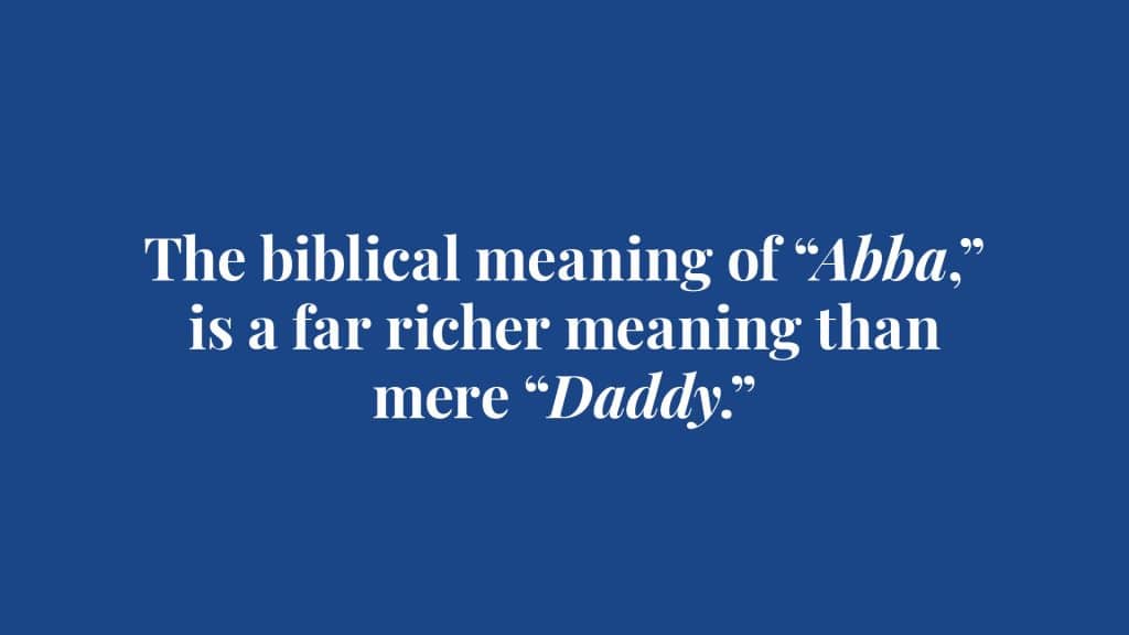 The biblical meaning of "Abba" is a far richer meaning than mere "Daddy."