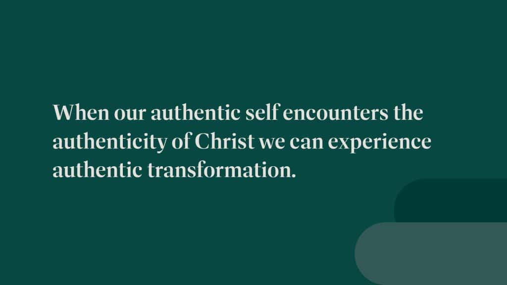 When our authentic self encounters the authenticity of Christ, we can experience authentic transformation.