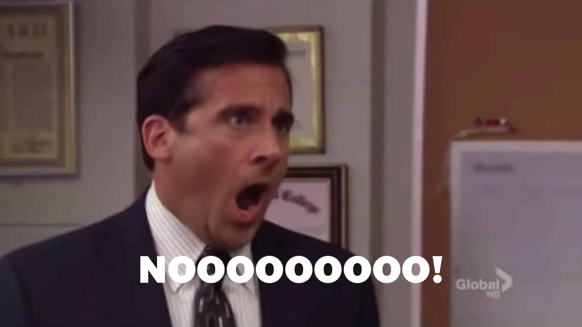 Michael from the Office saying noooo!