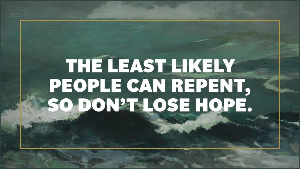 The least likely people can repent, so don’t lose hope.